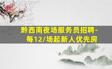 黔西南夜场服务员招聘-每12/场起新人优先房